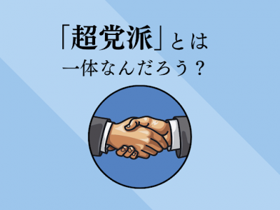 「超党派」とは一体なんだろう?〜本当にすぐわかる政治用語〜