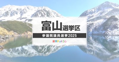富山選挙区（改選数1）に立候補した5人の経歴・政策まとめ【参議院議員選挙2025】